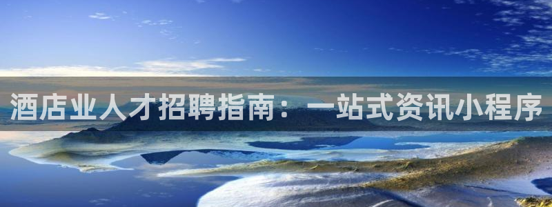 威廉希尔官网|酒店业人才招聘指南：一站式资讯小程序