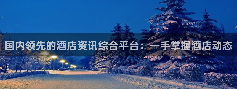 威廉希尔中文网站|国内领先的酒店资讯综合平台：一手掌握酒店动
