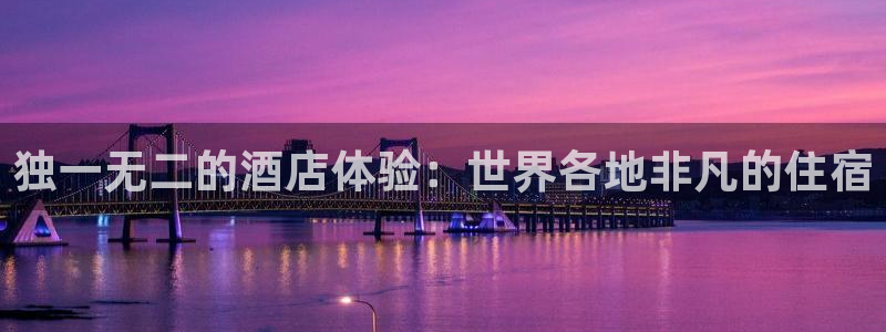 威廉希尔平台|独一无二的酒店体验：世界各地非凡的住宿